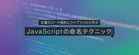 定番のコード規約とライブラリから学ぶJavaScriptの命名テクニック（初級編）